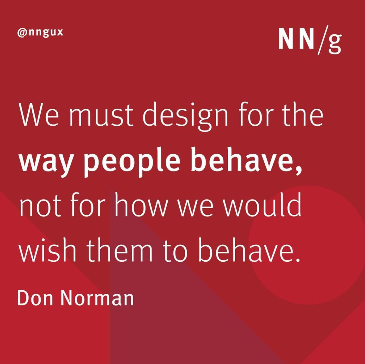 We must design for the way people behave, not for how we would wish them to behave. Don Norman