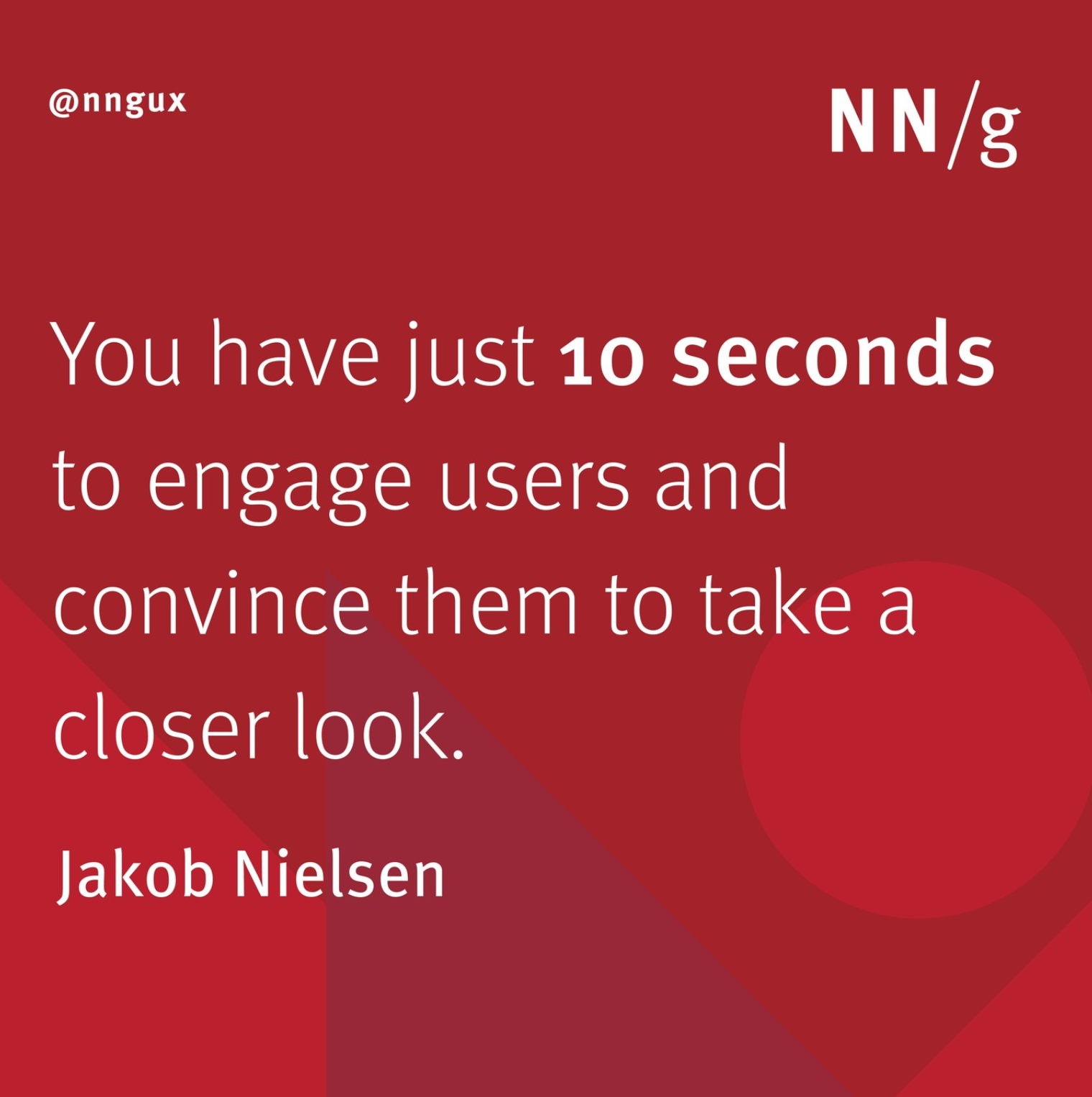 You have just 10 seconds to engage users and convince them to take closer look. Jakob Nielsen